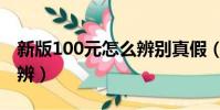 新版100元怎么辨別真假(新版100元如何分辨)