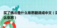 買了佛冷是什么意思翻譯成中文(買了佛冷翻譯成中文是什么意思)