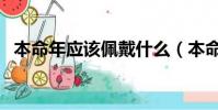 本命年應該佩戴什么(本命年佩戴什么好)
