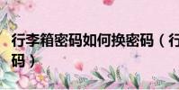 行李箱密碼如何換密碼(行李箱密碼怎么換密碼)