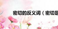 密切的反義詞(密切是什么意思)