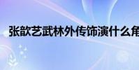 張歆藝武林外傳飾演什么角色(主演是誰)