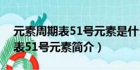 元素周期表51號元素是什么意思(元素周期表51號元素簡介)