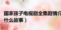 國家孩子電視劇全集劇情介紹(主要講述的是什么故事)
