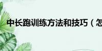 中長跑訓練方法和技巧(怎么訓練中長跑)
