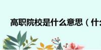 高職院校是什么意思(什么是高職院校)