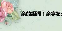 親的組詞(親字怎么組詞)