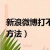 新浪微博打不開怎么辦（新浪微博打不開解決方法）