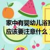家中有嬰幼兒浴室應注意哪些安全隱患（家中有嬰幼兒浴室應該要注意什么）