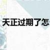 天正過期了怎么辦（以下方法助你解決問題）