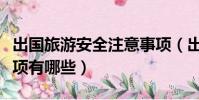 出國旅游安全注意事項(出國旅游安全注意事項有哪些)