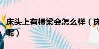 床頭上有橫梁會怎么樣(床頭上有橫梁好不好呢)