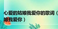 心愛的姑娘我愛你的歌詞(哪首歌有心愛的姑娘我愛你)