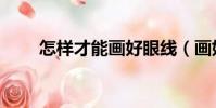 怎樣才能畫好眼線(畫好眼線方法)