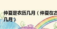 仲夏是農歷幾月(仲夏在古代時令中是指農歷幾月)