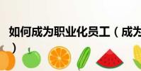 如何成為職業化員工(成為職業化員工的方法)