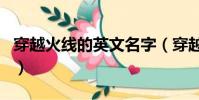 穿越火線的英文名字(穿越火線好聽的英文名)