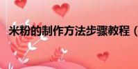 米粉的制作方法步驟教程(怎么制作米粉)