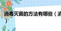 消毒滅菌的方法有哪些(消毒滅菌的方法介紹)
