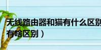 無線路由器和貓有什么區別(無線路由器和貓有啥區別)