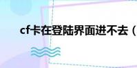 cf卡在登陸界面進不去(有幾種原因)