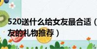 520送什么給女友最合適(520最合適送給女友的禮物推薦)