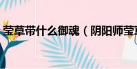 瑩草帶什么御魂(陰陽師瑩草御魂搭配推薦)