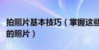 拍照片基本技巧(掌握這些技巧讓你拍出更好的照片)