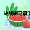 決戰剎馬鎮演員表（決戰剎馬鎮簡單介紹）