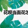 花唄當面花怎么用（花唄當面花用法簡述）