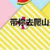 帶你去爬山是啥梗（帶你爬山是什么梗）