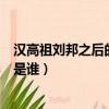 漢高祖劉邦之后的皇帝是誰叫什么（漢高祖劉邦之后的皇帝是誰）