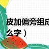 皮加偏旁組成新字（漢字皮加偏旁可以組成什么字）