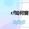 cf如何窗口化（cf如何窗口化方法）