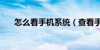 怎么看手機系統(查看手機系統版本)