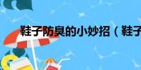 鞋子防臭的小妙招(鞋子防臭的方法)
