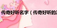 傳奇好聽名字(傳奇好聽的游戲名字有哪些)