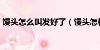 饅頭怎么叫發好了(饅頭怎樣才算發酵好了)