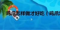 雞爪怎樣做才好吃(雞爪怎么做才好吃)