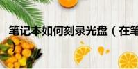 筆記本如何刻錄光盤(在筆記本電腦上刻光盤)