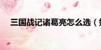 三國戰記諸葛亮怎么選(如何選諸葛亮)
