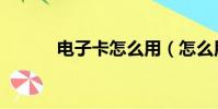 電子卡怎么用(怎么用電子卡)