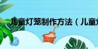 兒童燈籠制作方法(兒童燈籠如何制作)