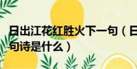 日出江花紅勝火下一句(日出江花紅勝火下一句詩是什么)