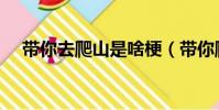 帶你去爬山是啥梗(帶你爬山是什么梗)