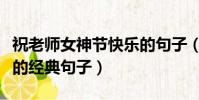 祝老師女神節快樂的句子(祝老師女神節快樂的經典句子)