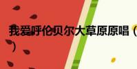 我愛呼倫貝爾大草原原唱(以及這首歌的歌詞)