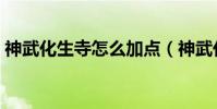 神武化生寺怎么加點(神武化生寺如何加點)
