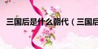 三國后是什么朝代(三國后面是哪個朝代)