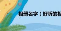 相冊名字(好聽的相冊名字)